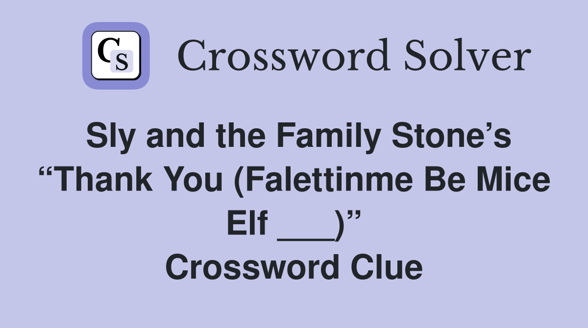 Sly and the Family Stone’s “Thank You (Falettinme Be Mice Elf ___)” Crossword Clue