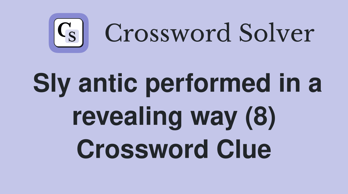 Sly antic performed in a revealing way (8) Crossword Clue
