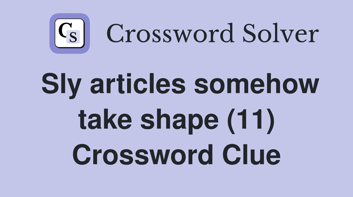 Sly articles somehow take shape (11) Crossword Clue