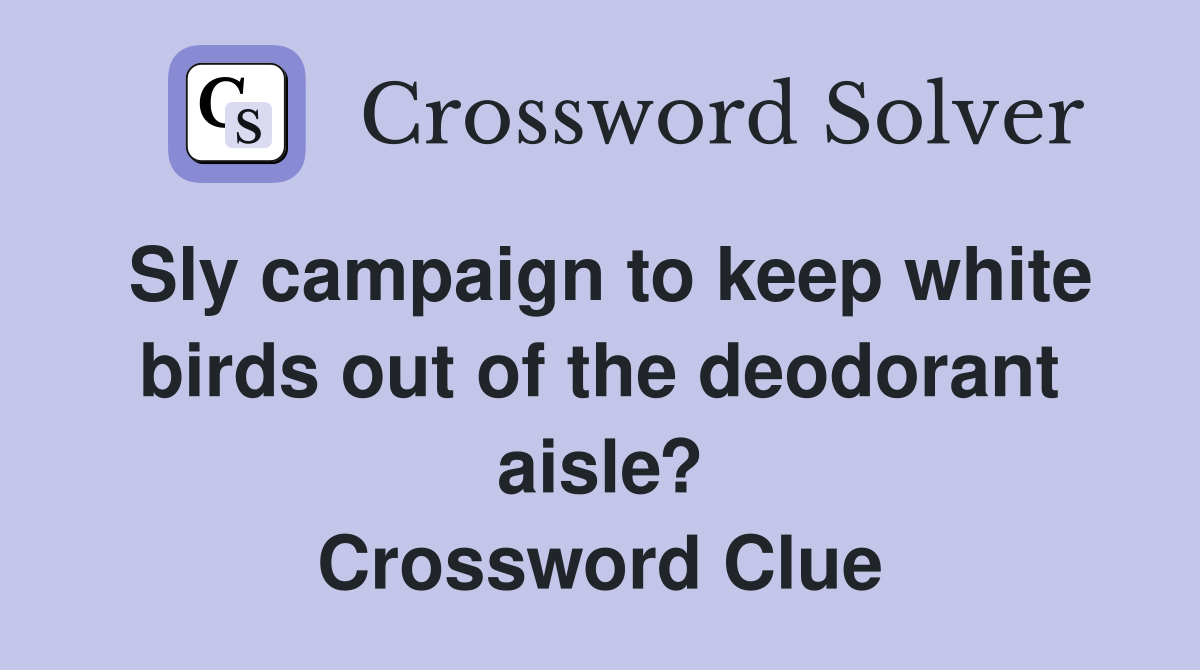Sly campaign to keep white birds out of the deodorant aisle? Crossword Clue