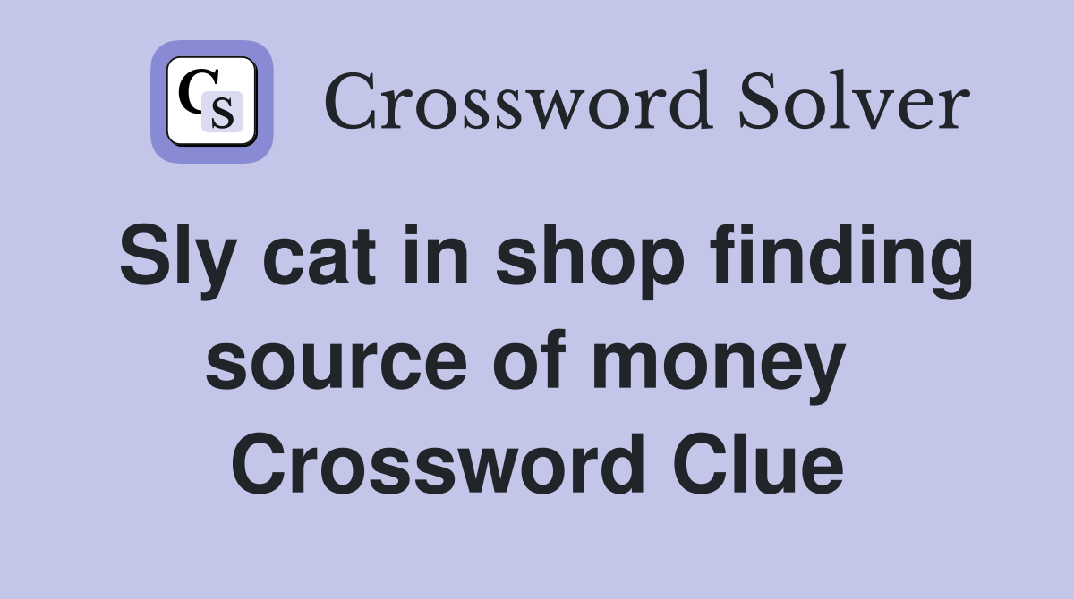 Sly cat in shop finding source of money  Crossword Clue