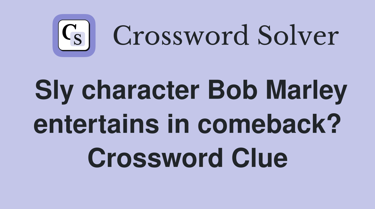Sly character Bob Marley entertains in comeback? Crossword Clue