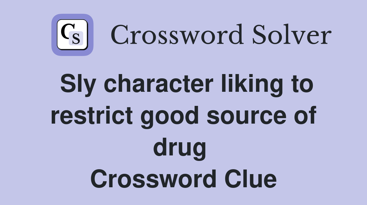 Sly character liking to restrict good source of drug  Crossword Clue
