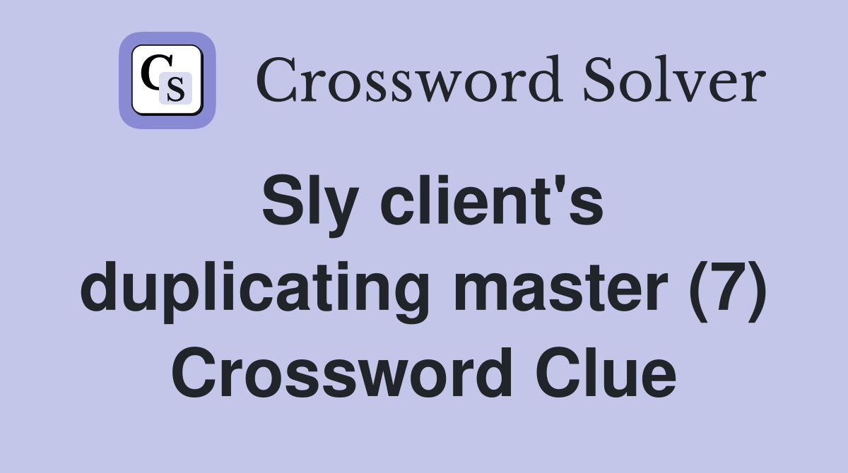 Sly client's duplicating master (7) Crossword Clue