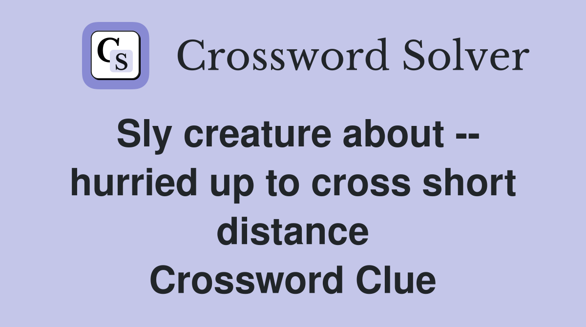 Sly creature about -- hurried up to cross short distance Crossword Clue