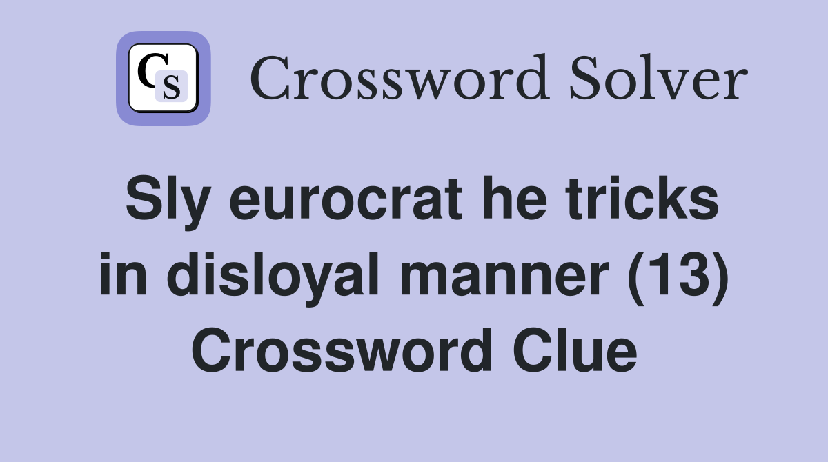 Sly eurocrat he tricks in disloyal manner (13) Crossword Clue