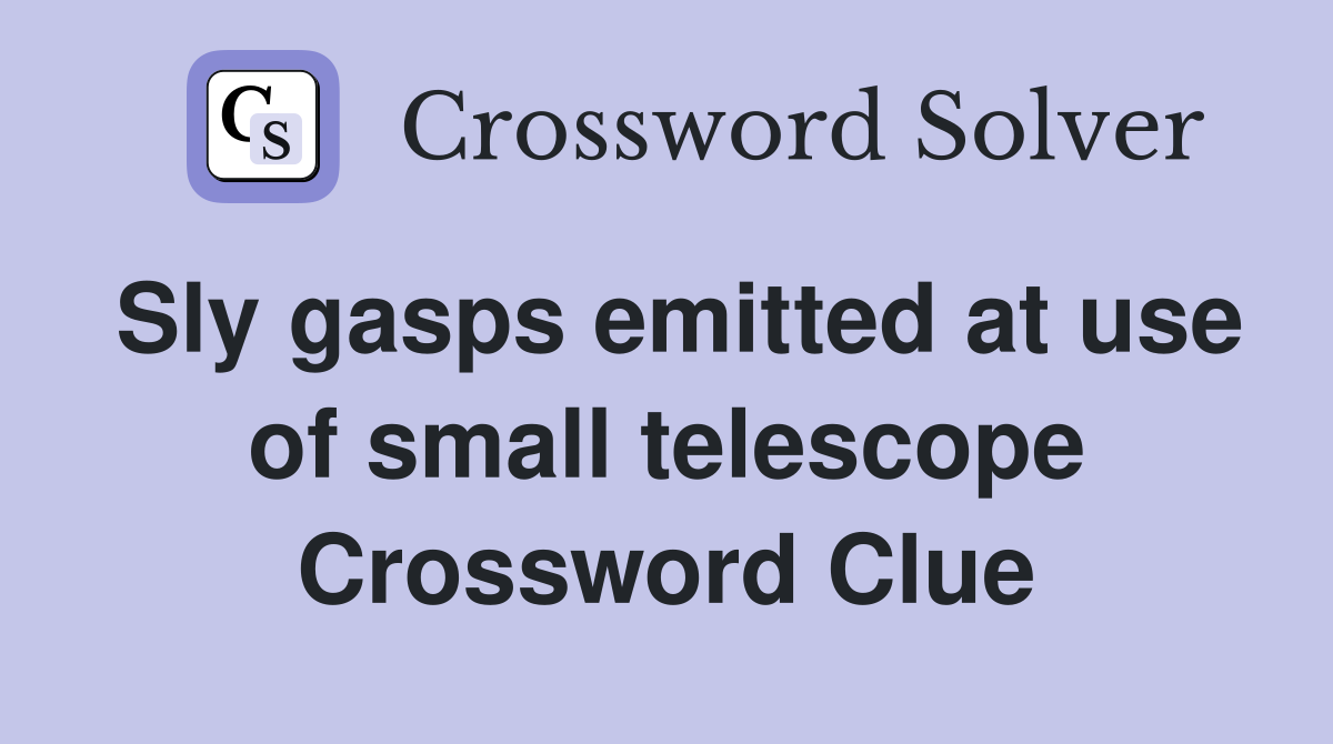 Sly gasps emitted at use of small telescope Crossword Clue