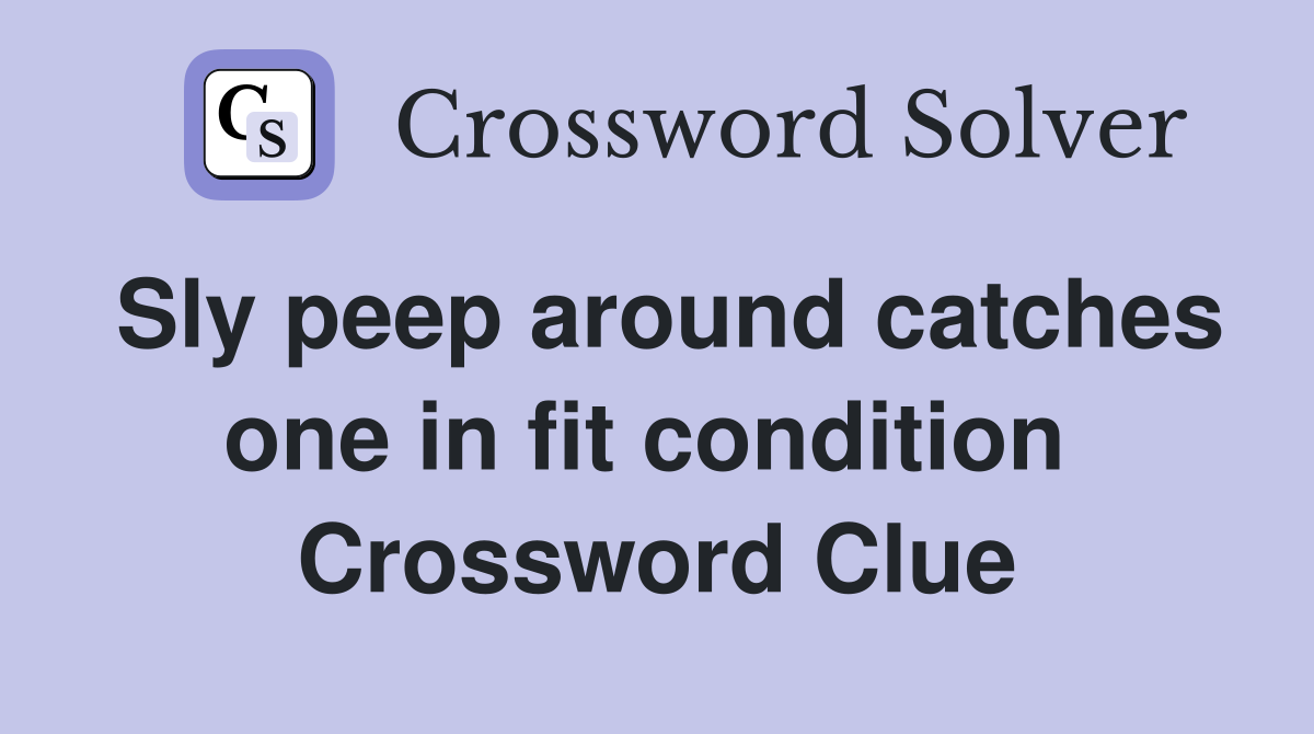 Sly peep around catches one in fit condition  Crossword Clue