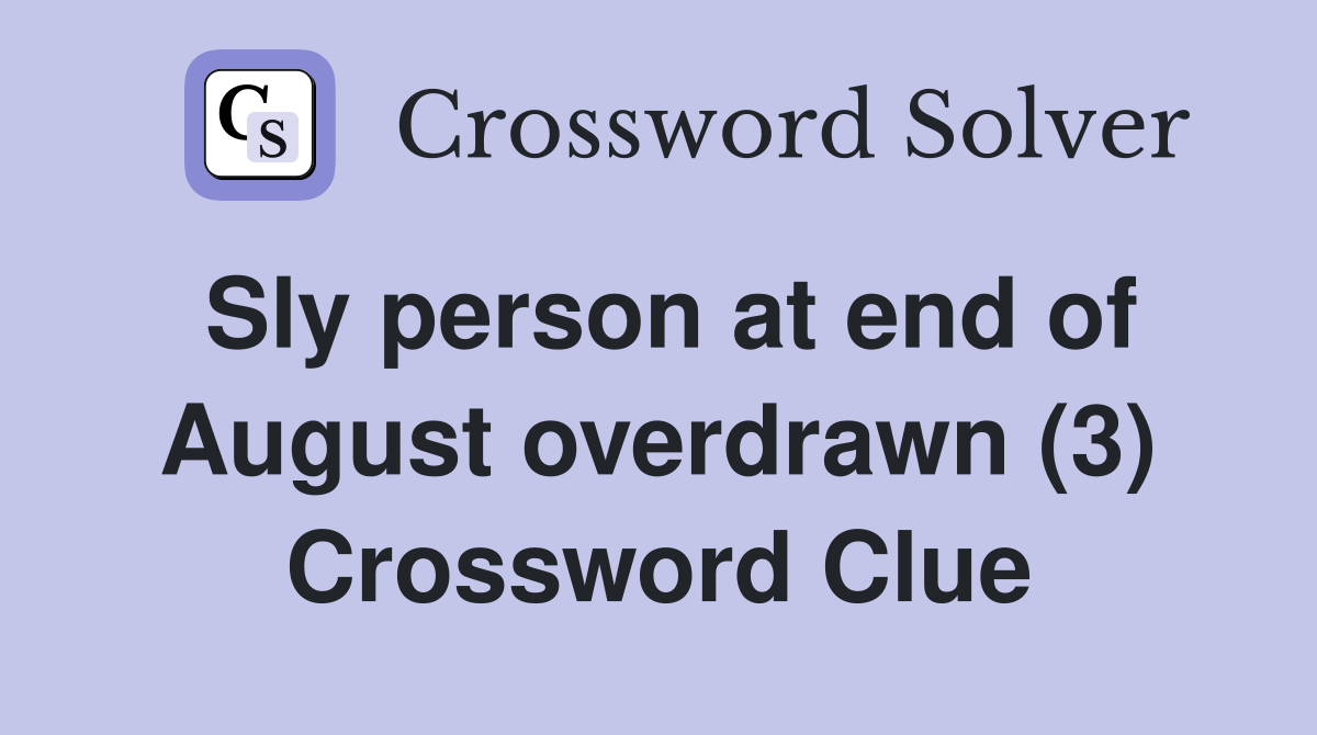 Sly person at end of August overdrawn (3) Crossword Clue