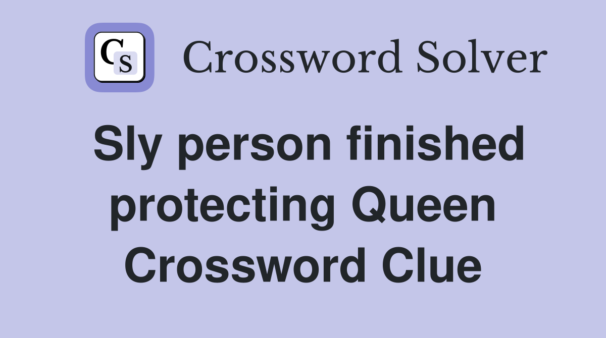 Sly person finished protecting Queen Crossword Clue