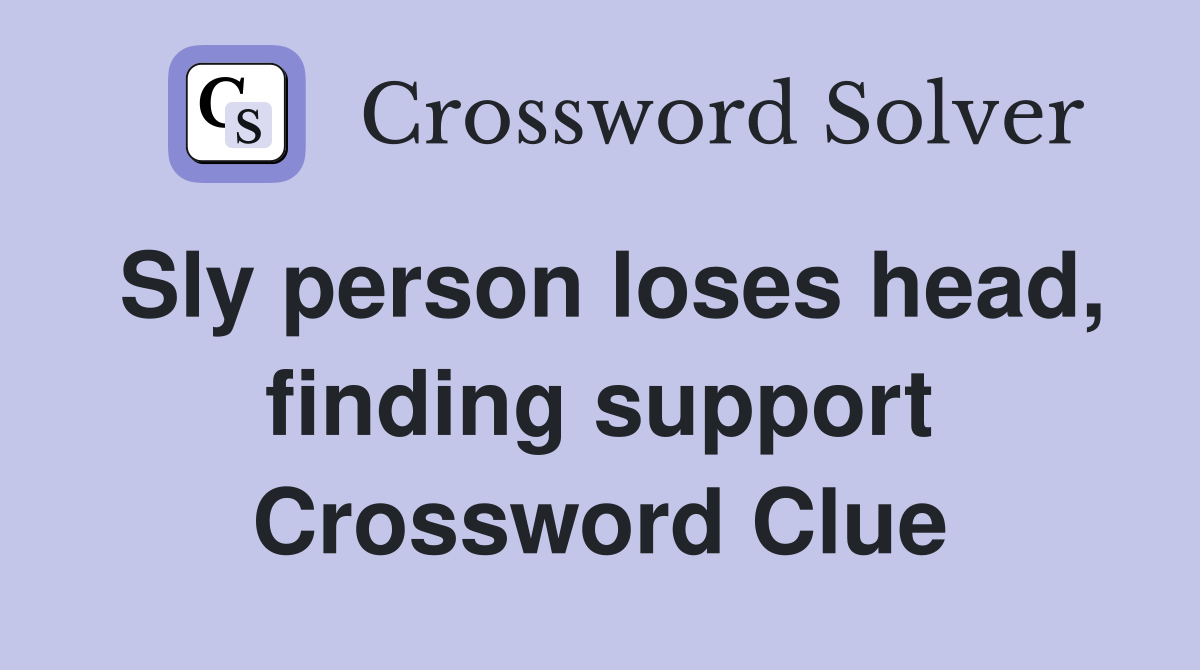 Sly person loses head, finding support Crossword Clue