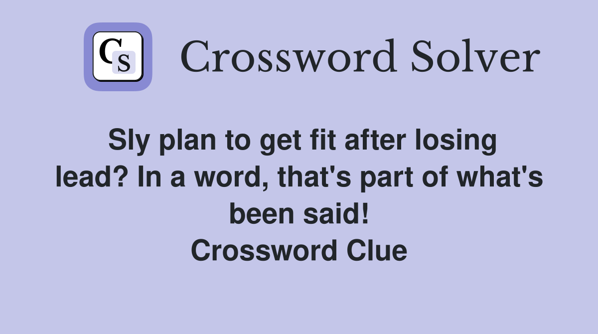Sly plan to get fit after losing lead? In a word, that's part of what's been said! Crossword Clue
