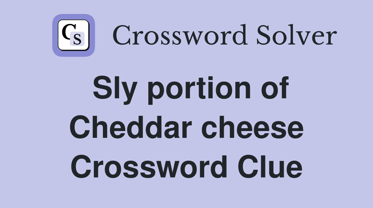 Sly portion of Cheddar cheese Crossword Clue
