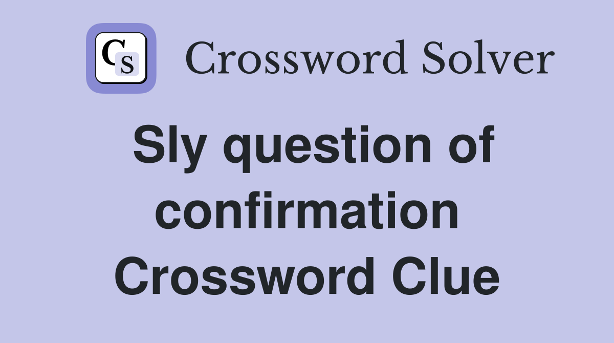Sly question of confirmation Crossword Clue