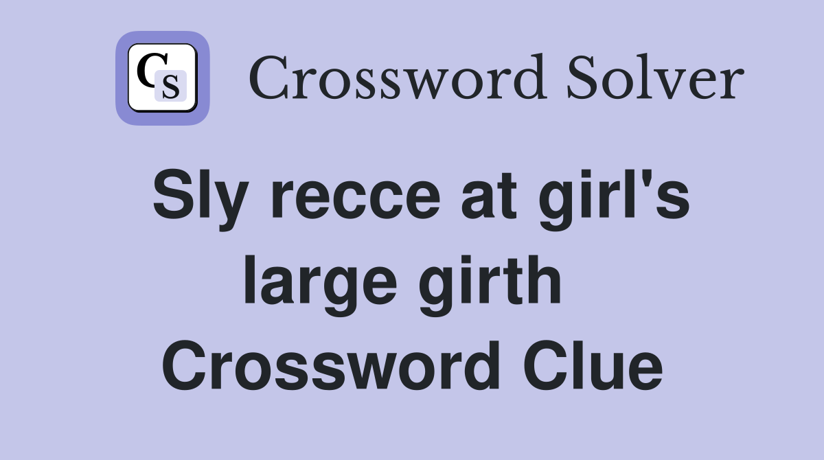 Sly recce at girl's large girth  Crossword Clue