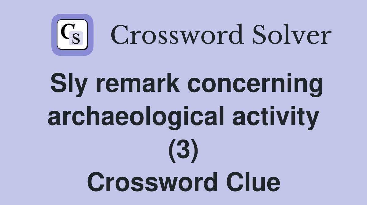 Sly remark concerning archaeological activity (3) Crossword Clue
