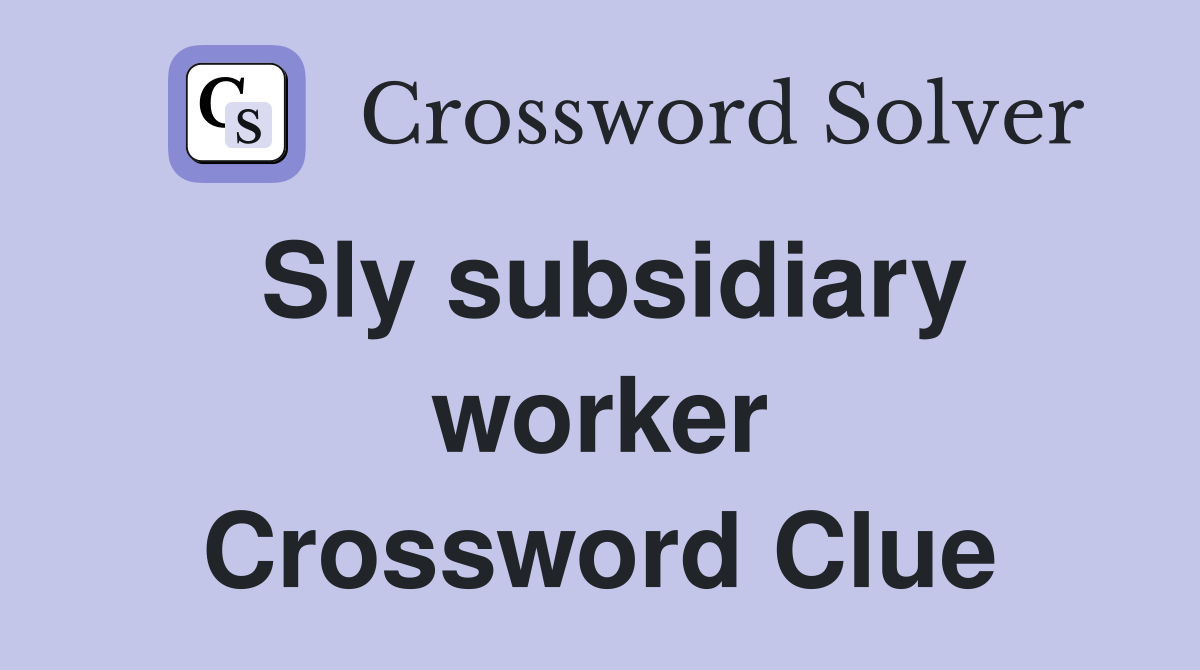 Sly subsidiary worker Crossword Clue