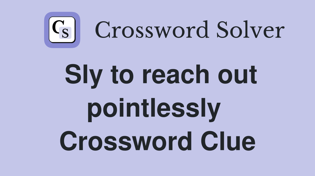 Sly to reach out pointlessly  Crossword Clue