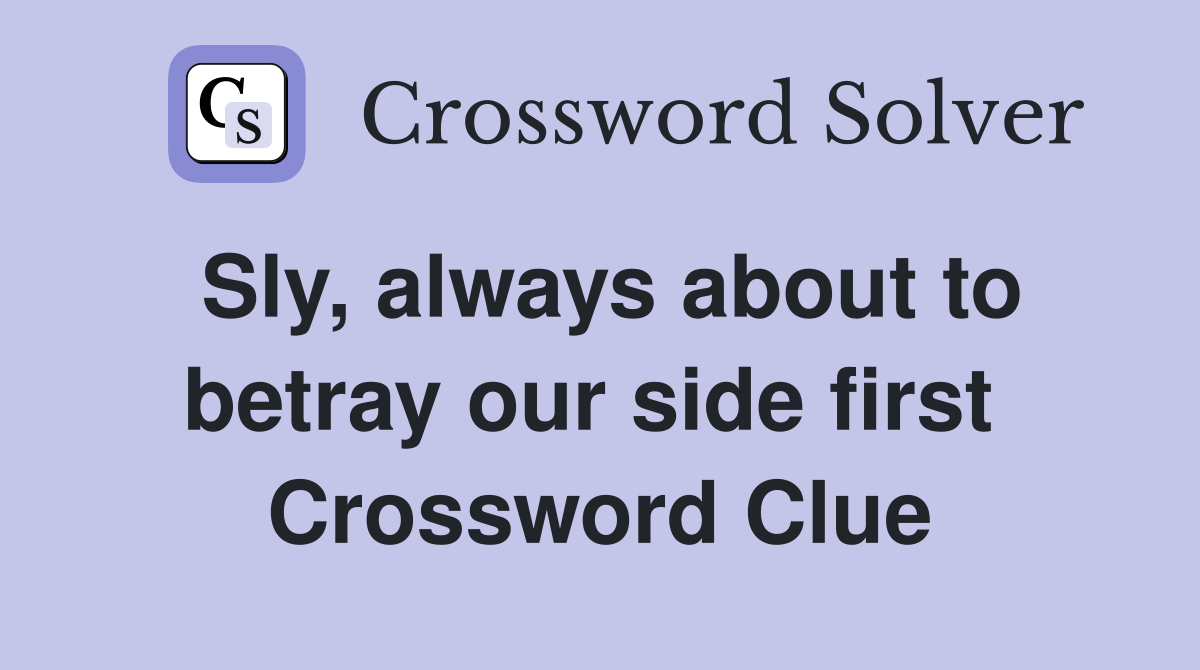 Sly, always about to betray our side first  Crossword Clue