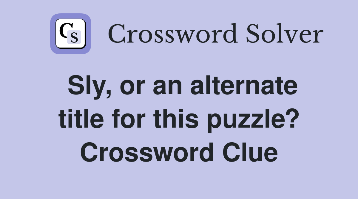 Sly, or an alternate title for this puzzle? Crossword Clue