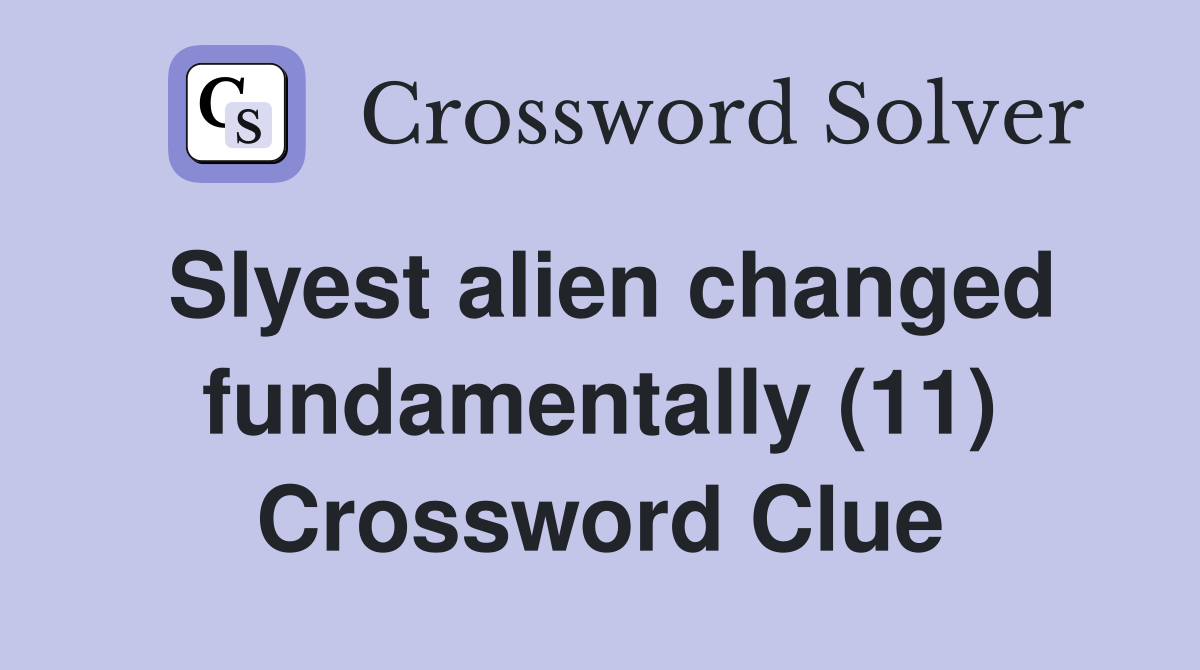 Slyest alien changed fundamentally (11) Crossword Clue