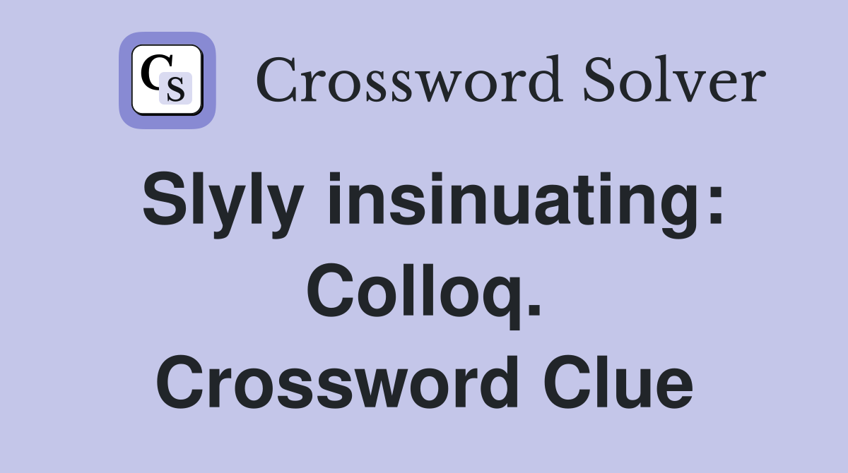 Slyly insinuating: Colloq. Crossword Clue