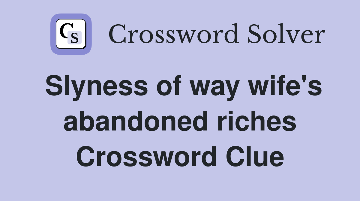 Slyness of way wife's abandoned riches Crossword Clue