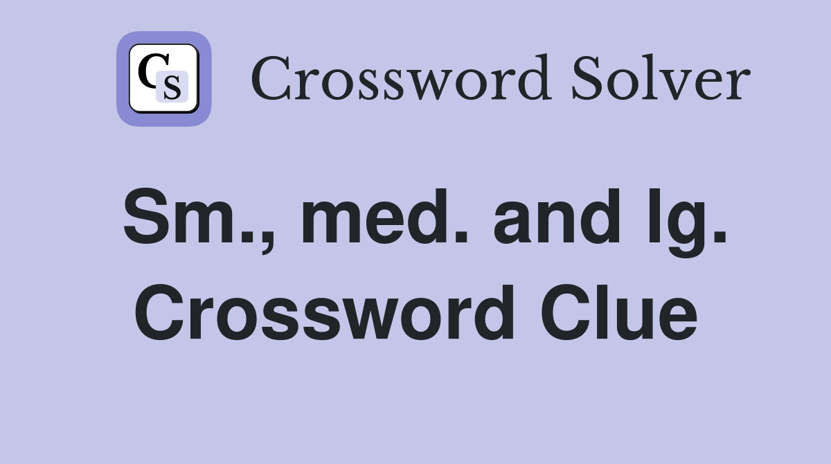 Sm., med. and lg. Crossword Clue
