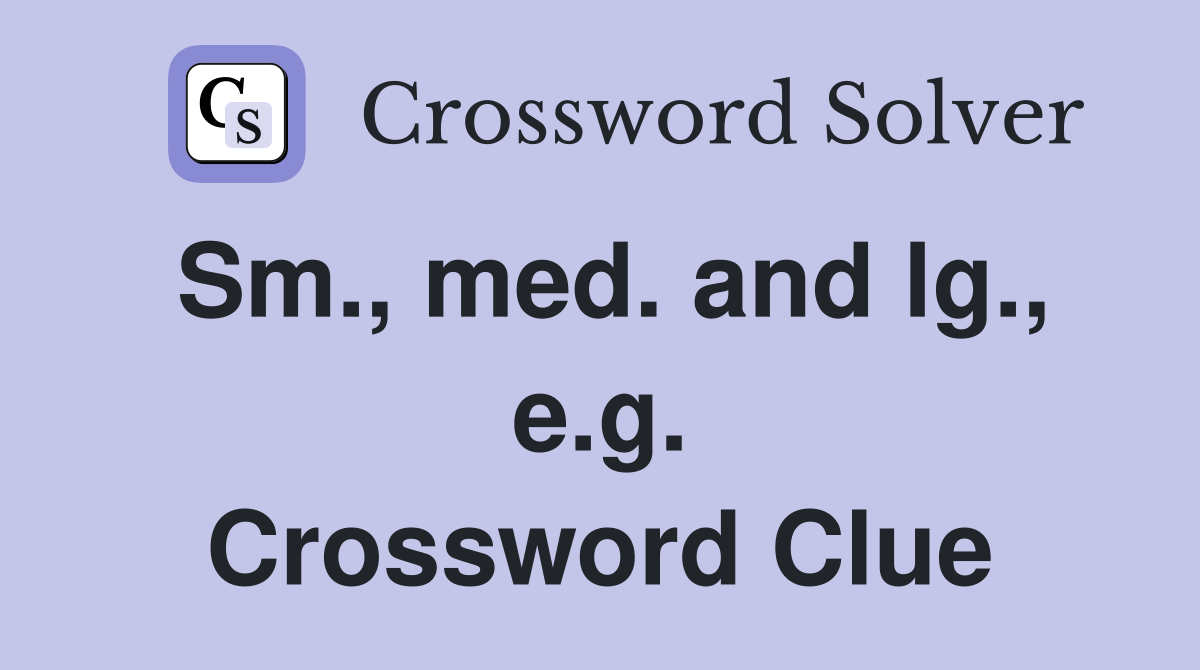 Sm., med. and lg., e.g. Crossword Clue