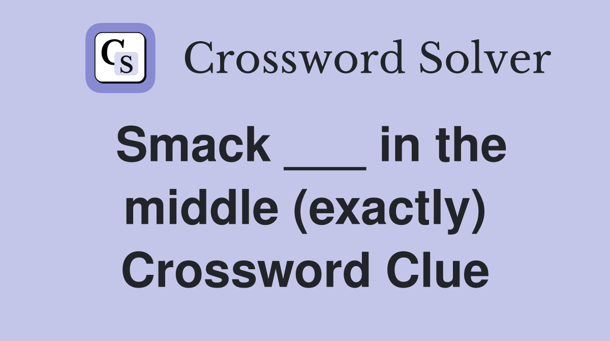 Smack ___ in the middle (exactly) Crossword Clue