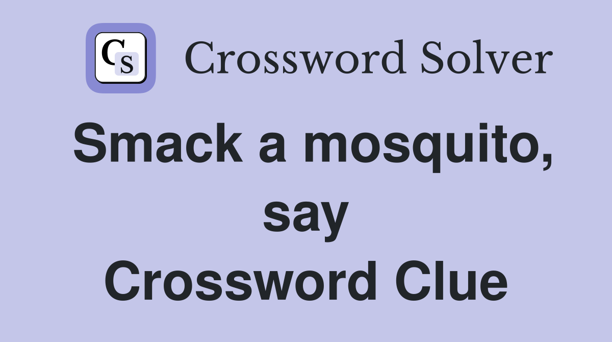 Smack a mosquito, say Crossword Clue