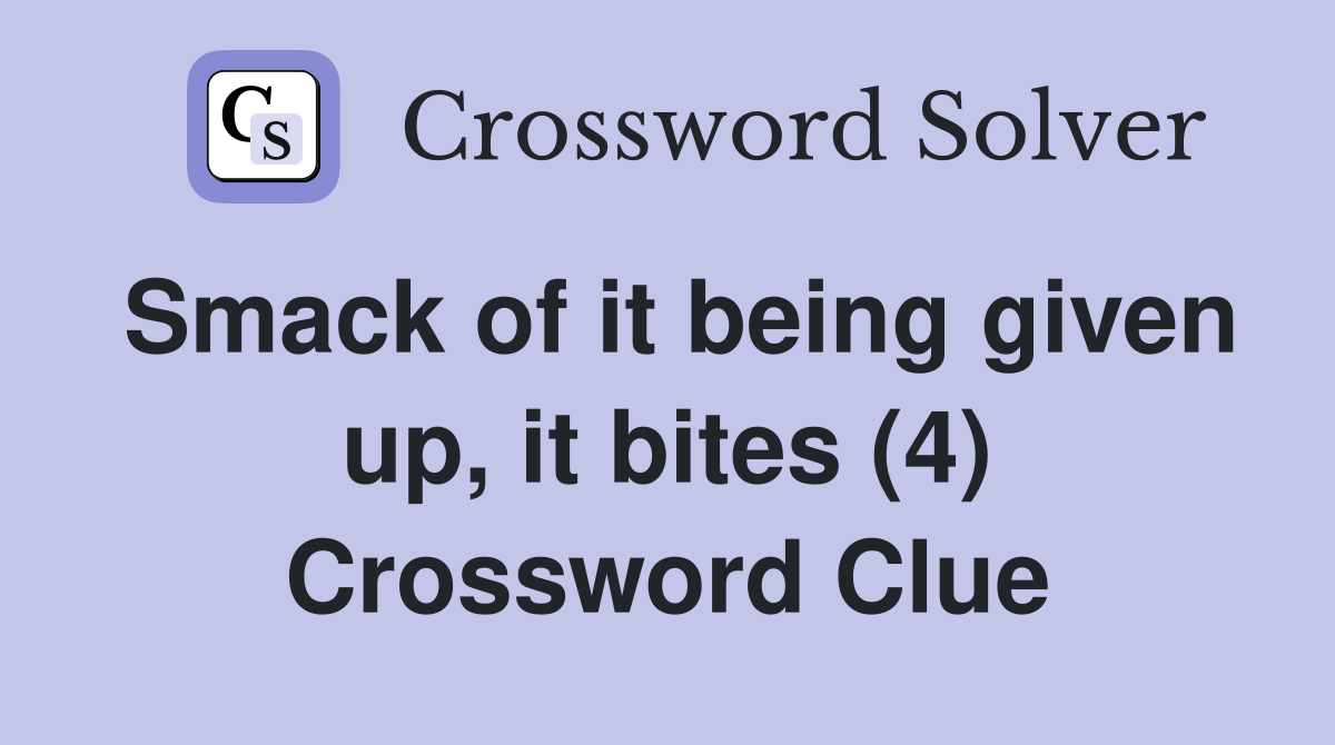 Smack of it being given up, it bites (4) Crossword Clue