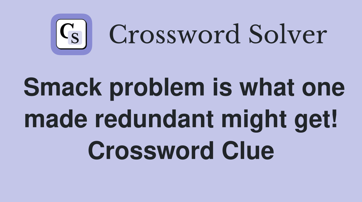 Smack problem is what one made redundant might get! Crossword Clue