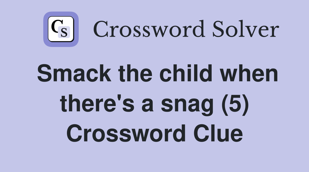 Smack the child when there #39 s a snag (5) Crossword Clue Answers