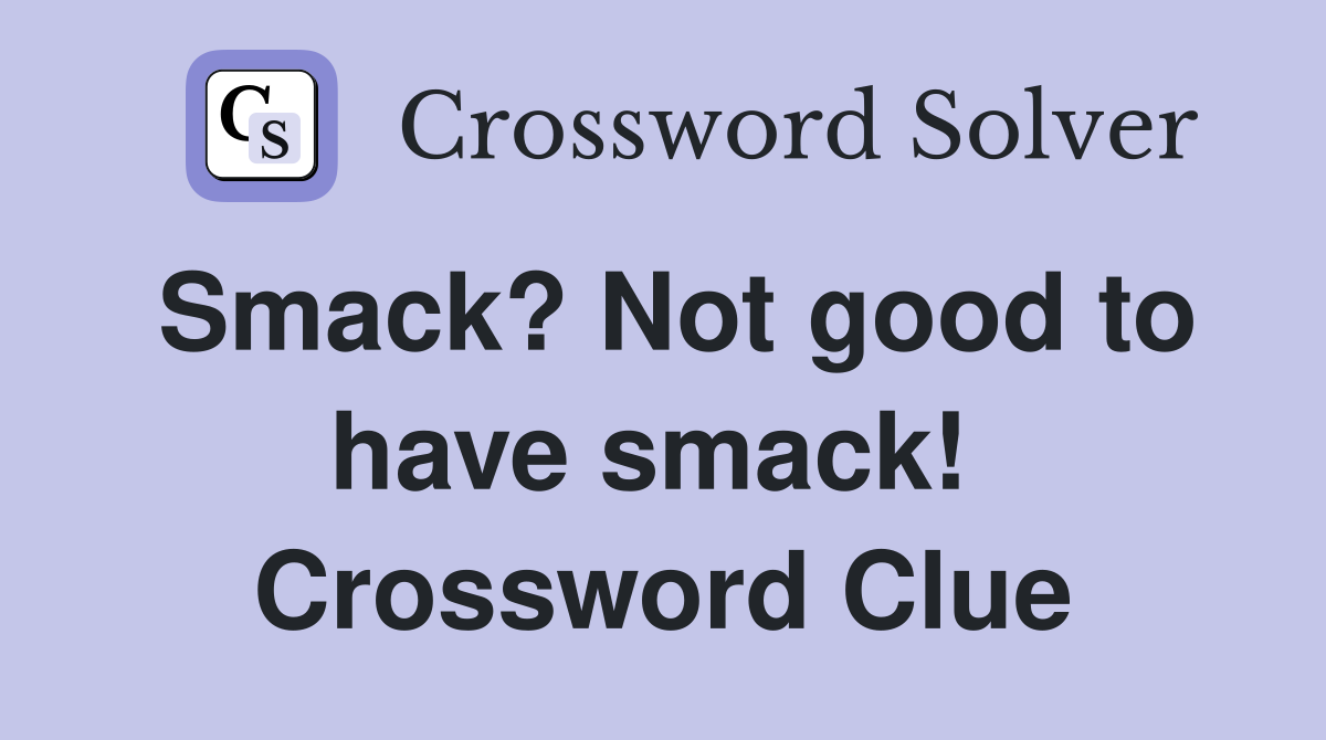 Smack? Not good to have smack!  Crossword Clue