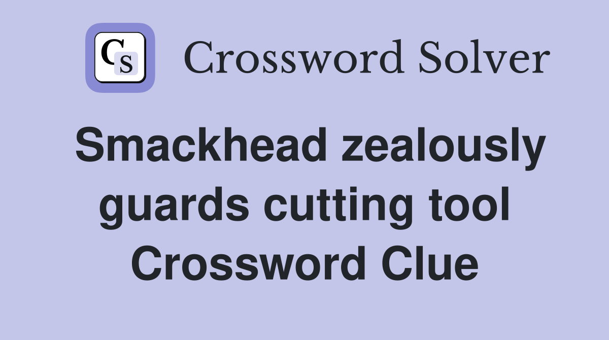 Smackhead zealously guards cutting tool Crossword Clue