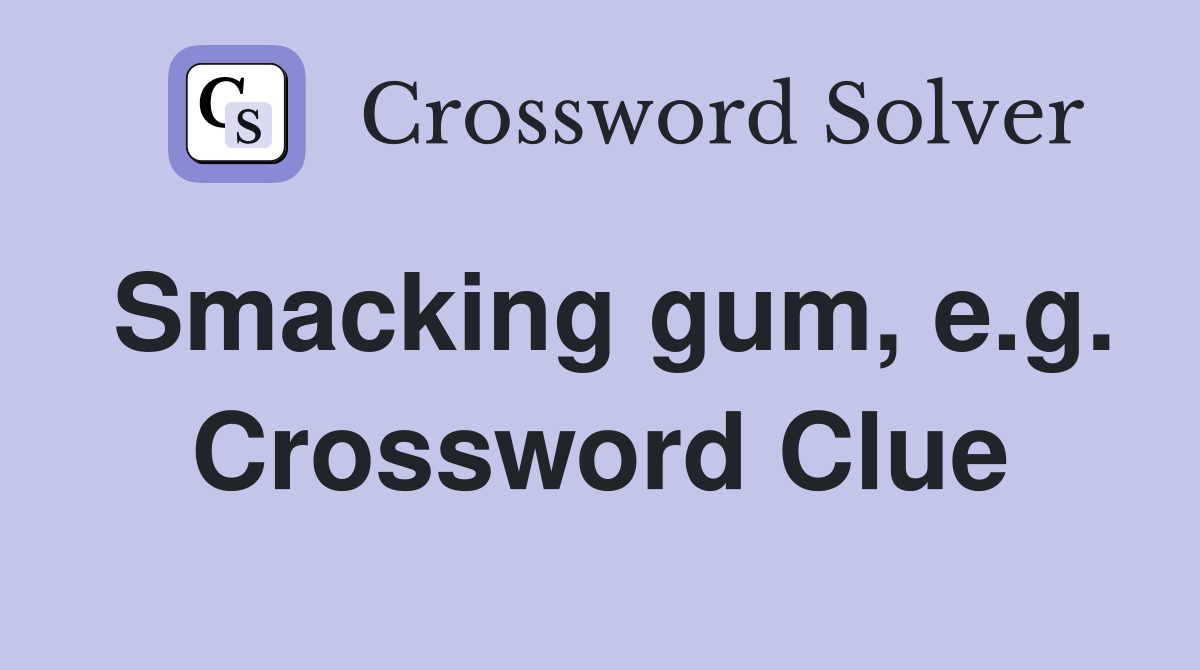 Smacking gum, e.g. Crossword Clue