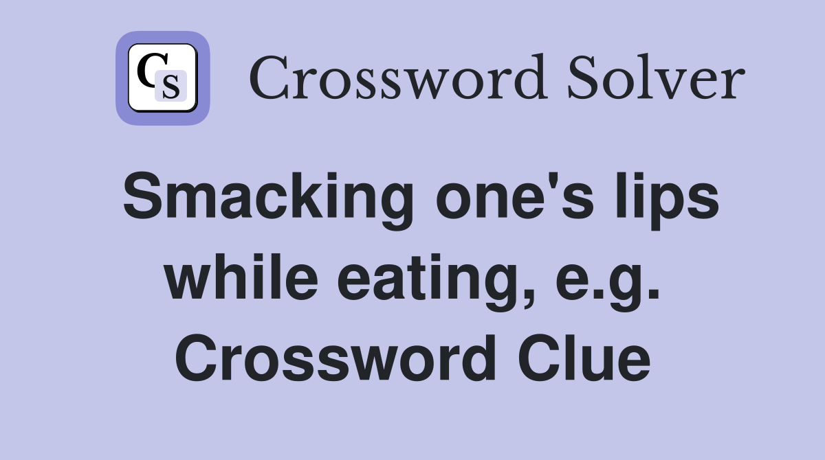 Smacking one's lips while eating, e.g. Crossword Clue
