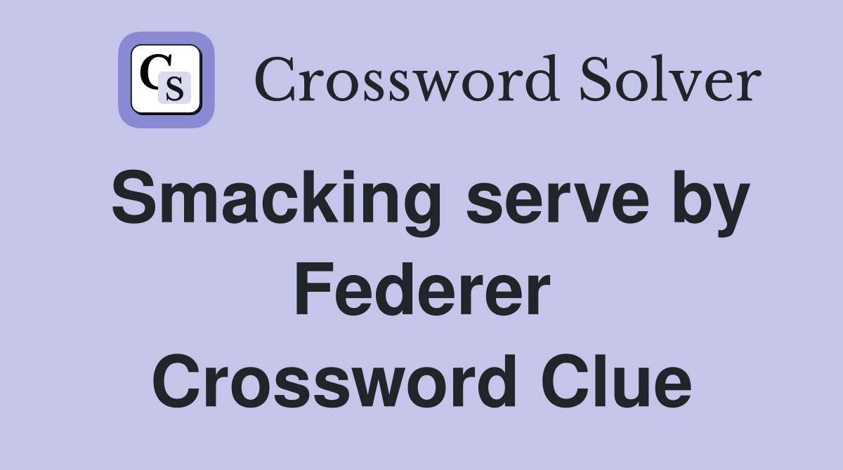 Smacking serve by Federer Crossword Clue