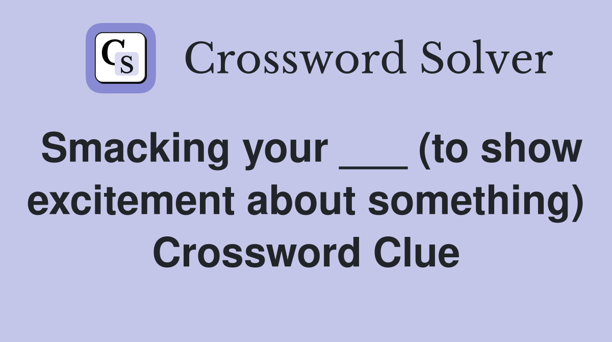 Smacking your ___ (to show excitement about something) Crossword Clue