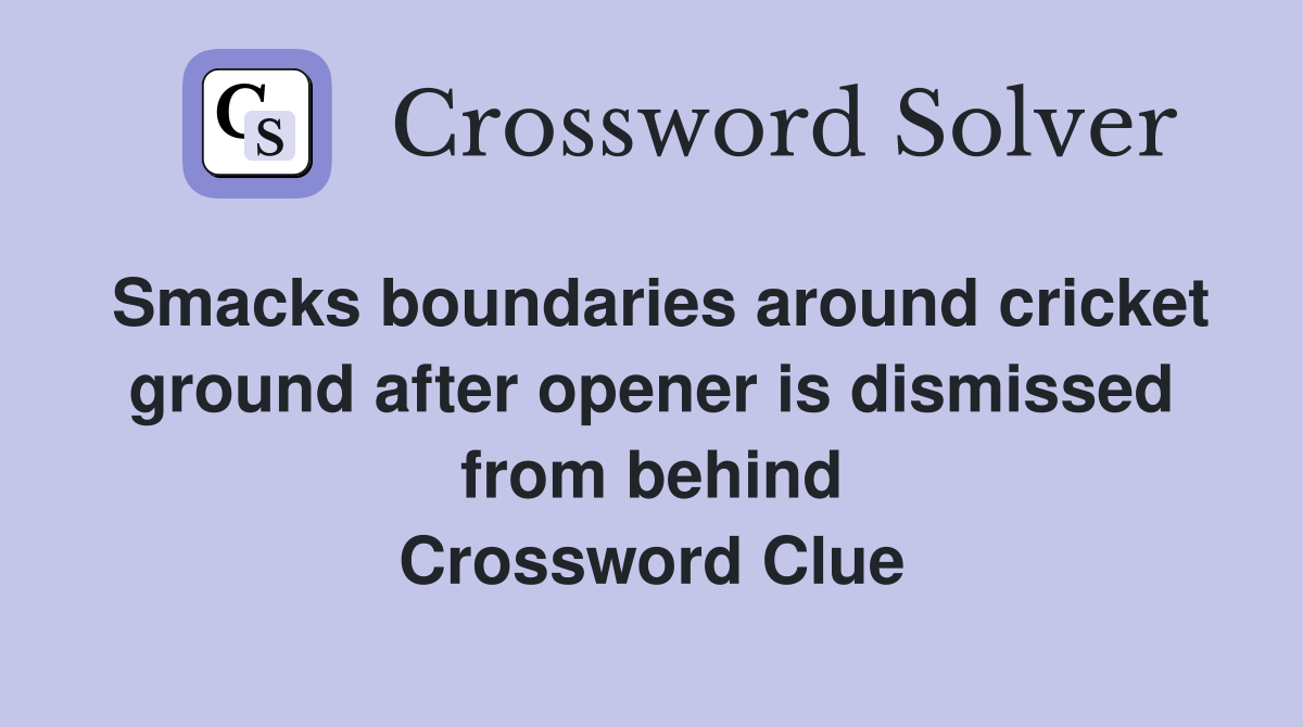 Smacks boundaries around cricket ground after opener is dismissed from behind Crossword Clue