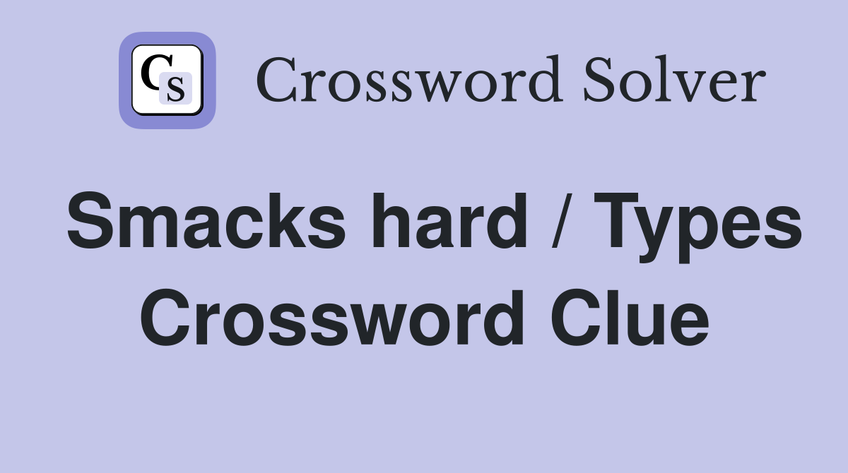 Smacks hard / Types Crossword Clue