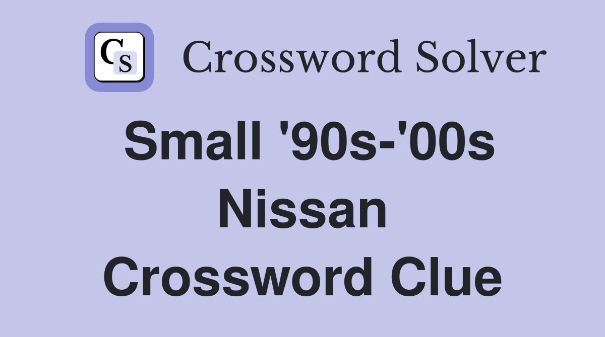 Small '90s-'00s Nissan Crossword Clue