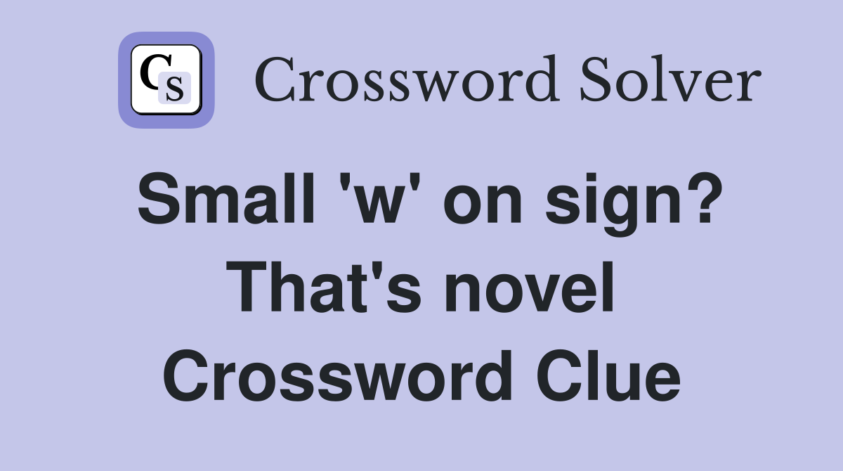 Small 'w' on sign? That's novel Crossword Clue