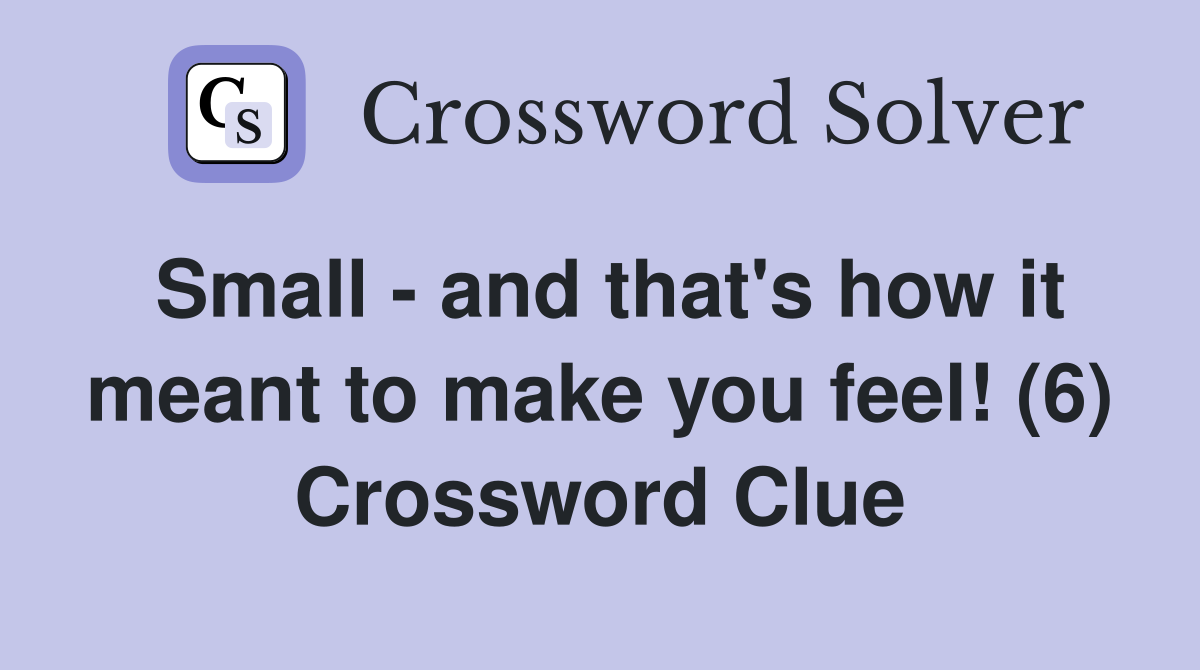 Small - and that's how it meant to make you feel! (6) Crossword Clue