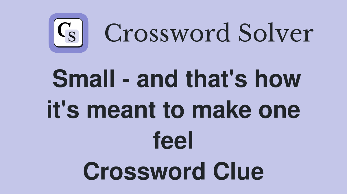 Small - and that's how it's meant to make one feel Crossword Clue