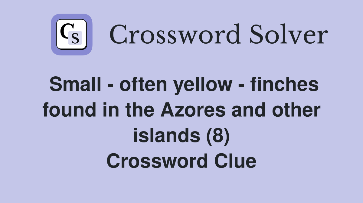 Small - often yellow - finches found in the Azores and other islands (8) Crossword Clue