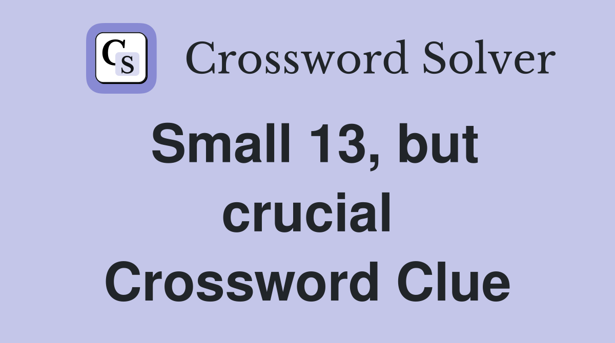 Small 13, but crucial Crossword Clue