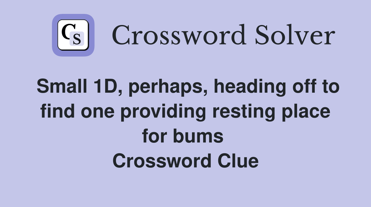 Small 1D, perhaps, heading off to find one providing resting place for bums  Crossword Clue