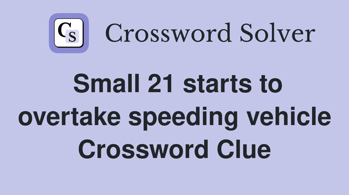 Small 21 starts to overtake speeding vehicle Crossword Clue